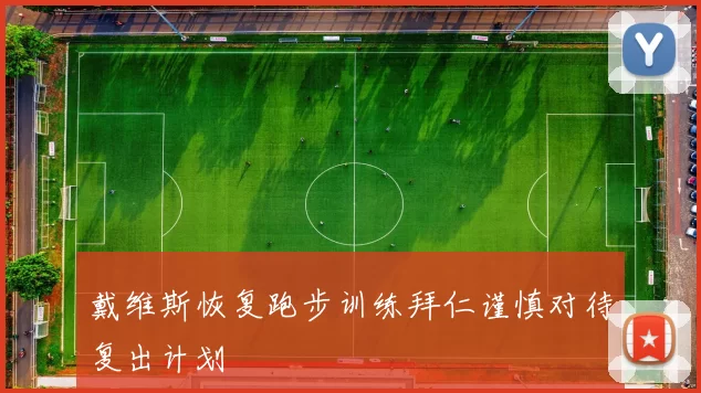 戴维斯恢复跑步训练拜仁谨慎对待复出计划