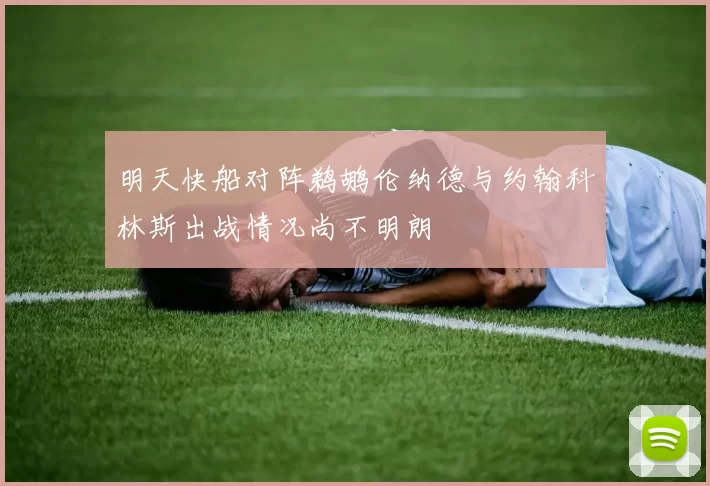 明天快船对阵鹈鹕伦纳德与约翰科林斯出战情况尚不明朗