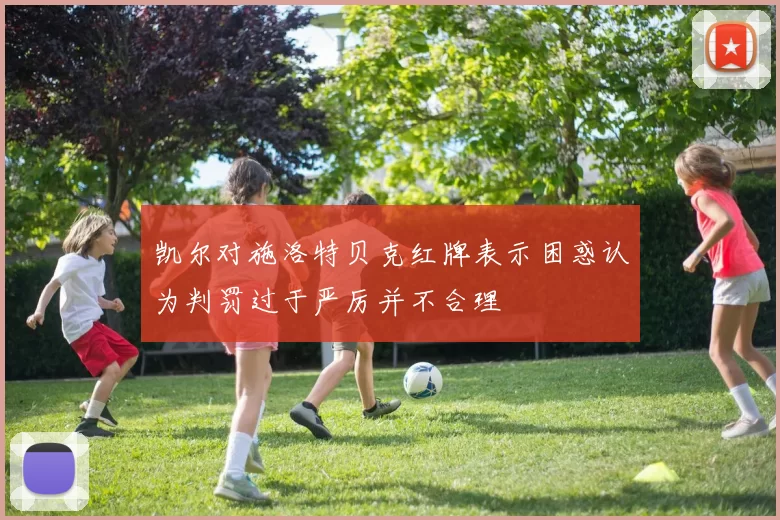 凯尔对施洛特贝克红牌表示困惑认为判罚过于严厉并不合理
